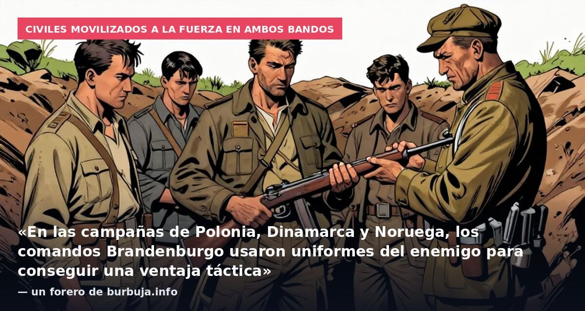Civiles movilizados a la fuerza en ambos bandos: «En las campañas de Polonia, Dinamarca y Noruega, los comandos Brandenburgo usaron uniformes del enemigo para conseguir una ventaja táctica» — un forero de burbuja.info