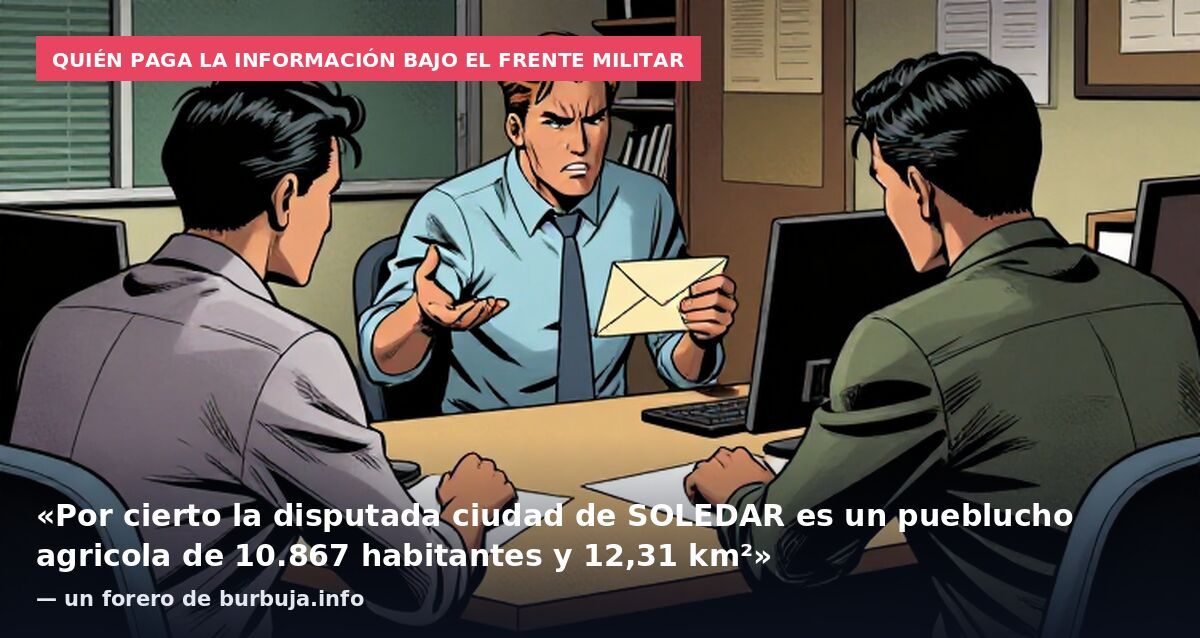 Quién paga la información bajo el frente militar: «Por cierto la disputada ciudad de SOLEDAR es un pueblucho agricola de 10.867 habitantes y 12,31 km²» — un forero de burbuja.info