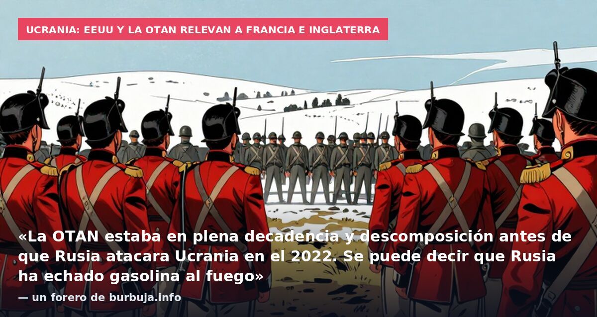 Ucrania: EEUU y la OTAN relevan a Francia e Inglaterra: «La OTAN estaba en plena decadencia y descomposición antes de que Rusia atacara Ucrania en el 2022. Se puede decir que Rusia ha echado gasolina al fuego» — un forero de burbuja.info