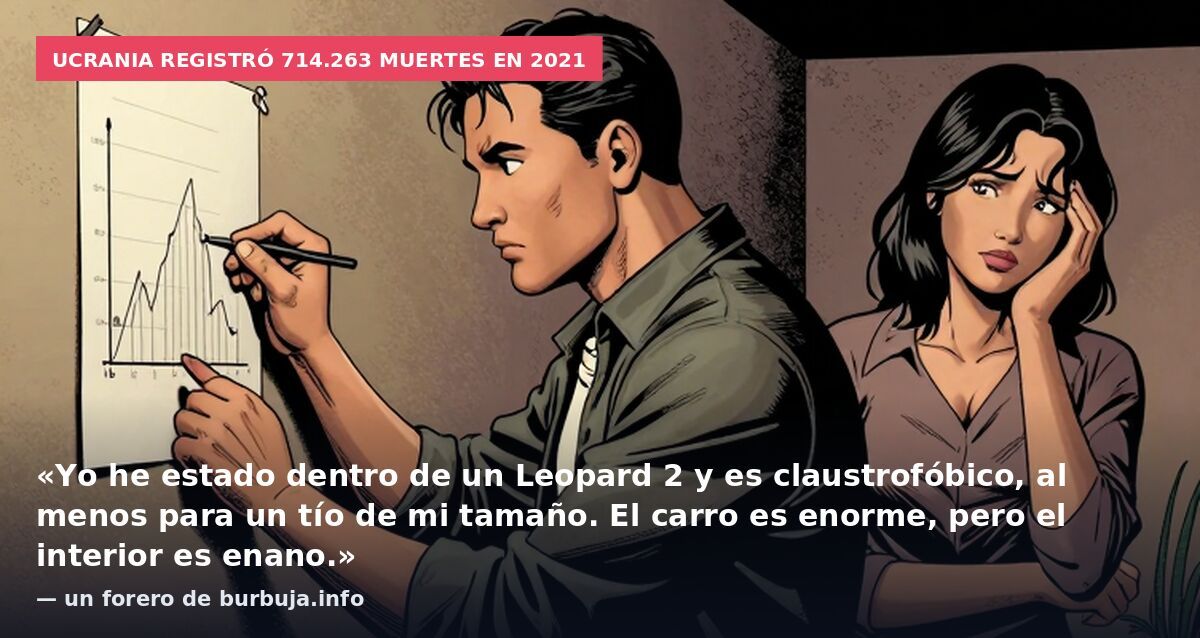 Ucrania registró 714.263 muertes en 2021: «Yo he estado dentro de un Leopard 2 y es claustrofóbico, al menos para un tío de mi tamaño. El carro es enorme, pero el interior es enano.» — un forero de burbuja.info