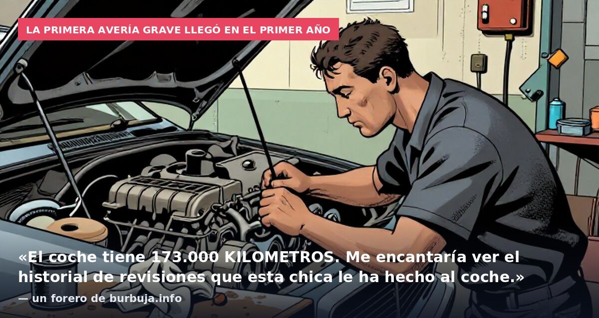La primera avería grave llegó en el primer año: «El coche tiene 173.000 KILOMETROS. Me encantaría ver el historial de revisiones que esta chica le ha hecho al coche.» — un forero de burbuja.info