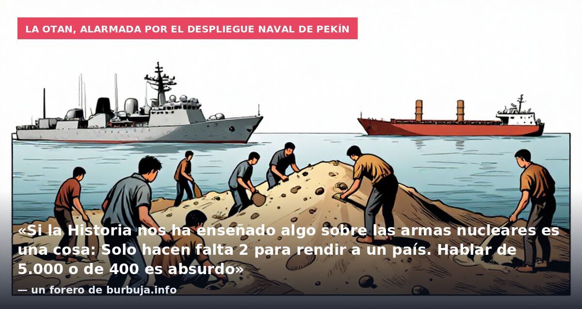 La OTAN, alarmada por el despliegue naval de Pekín: «Si la Historia nos ha enseñado algo sobre las armas nucleares es una cosa: Solo hacen falta 2 para rendir a un país. Hablar de 5.000 o de 400 es absurdo» — un forero de burbuja.info
