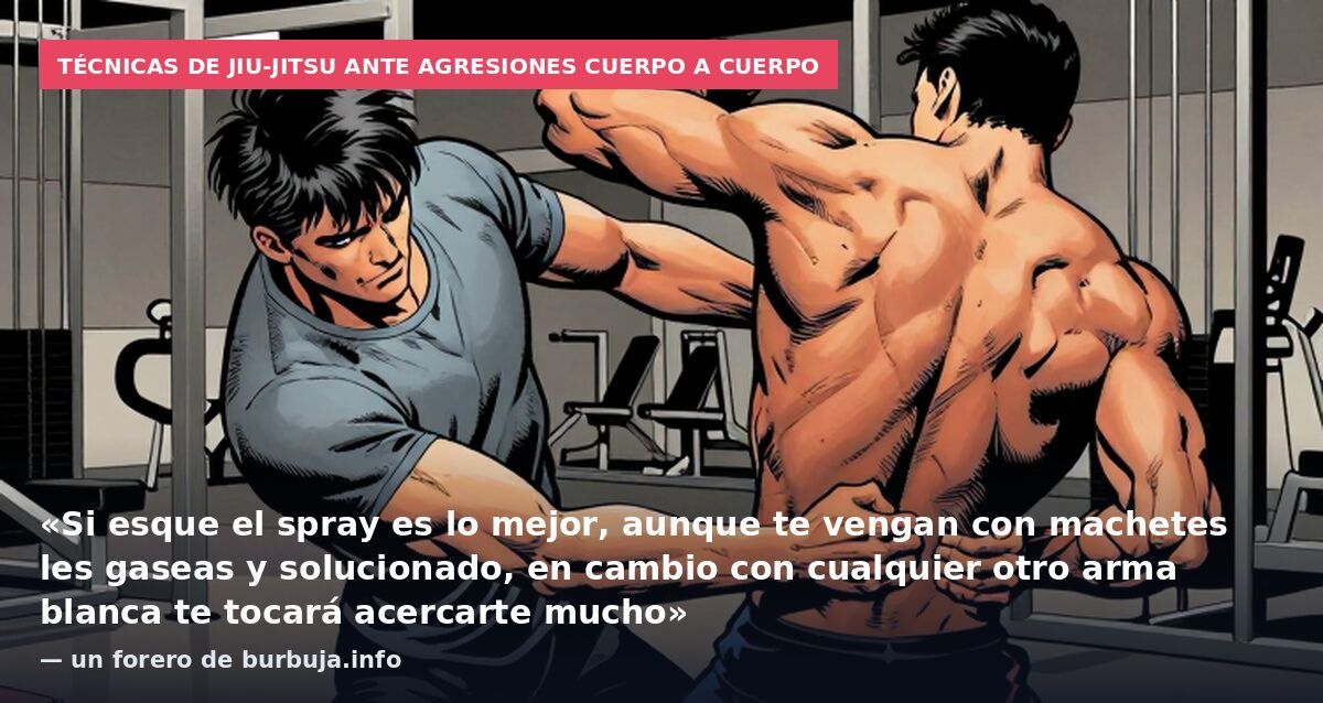 Técnicas de jiu-jitsu ante agresiones cuerpo a cuerpo: «Si esque el spray es lo mejor, aunque te vengan con machetes les gaseas y solucionado, en cambio con cualquier otro arma blanca te tocará acercarte mucho» — un forero de burbuja.info