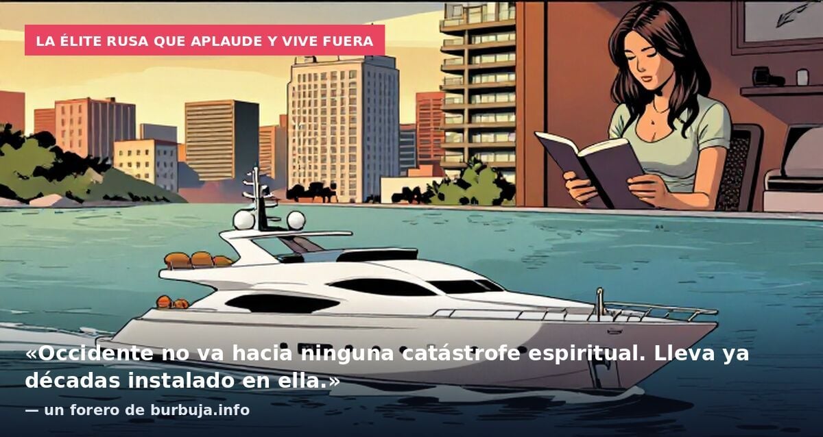 La élite rusa que aplaude y vive fuera: «Occidente no va hacia ninguna catástrofe espiritual. Lleva ya décadas instalado en ella.» — un forero de burbuja.info