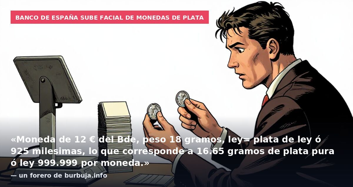 Banco de España sube facial de monedas de plata: «Moneda de 12 € del Bde, peso 18 gramos, ley= plata de ley ó 925 milesimas, lo que corresponde a 16.65 gramos de plata pura ó ley 999.999 por moneda.» — un forero de burbuja.info
