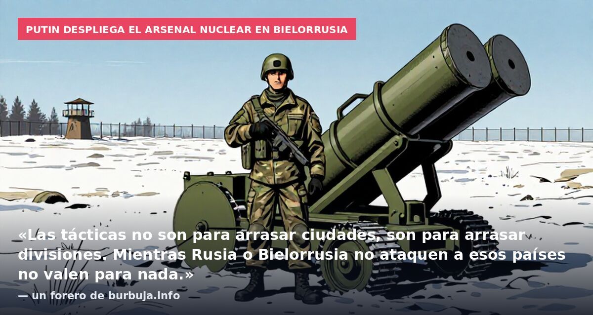 Putin despliega el arsenal nuclear en Bielorrusia: «Las tácticas no son para arrasar ciudades, son para arrasar divisiones. Mientras Rusia o Bielorrusia no ataquen a esos países no valen para nada.» — un forero de burbuja.info