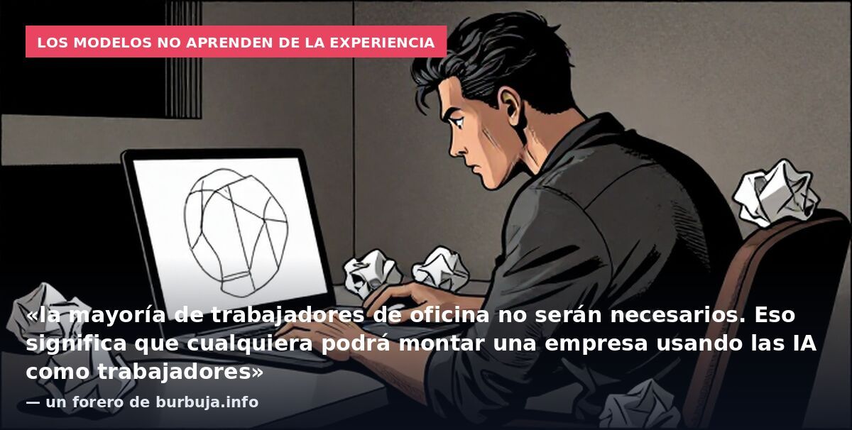 Los modelos no aprenden de la experiencia: «la mayoría de trabajadores de oficina no serán necesarios. Eso significa que cualquiera podrá montar una empresa usando las IA como trabajadores» — un forero de burbuja.info