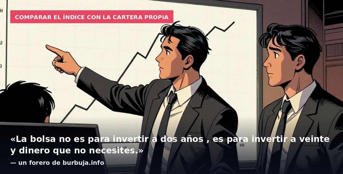 Comparar el índice con la cartera propia: «La bolsa no es para invertir a dos años , es para invertir a veinte y dinero que no necesites.» — un forero de burbuja.info