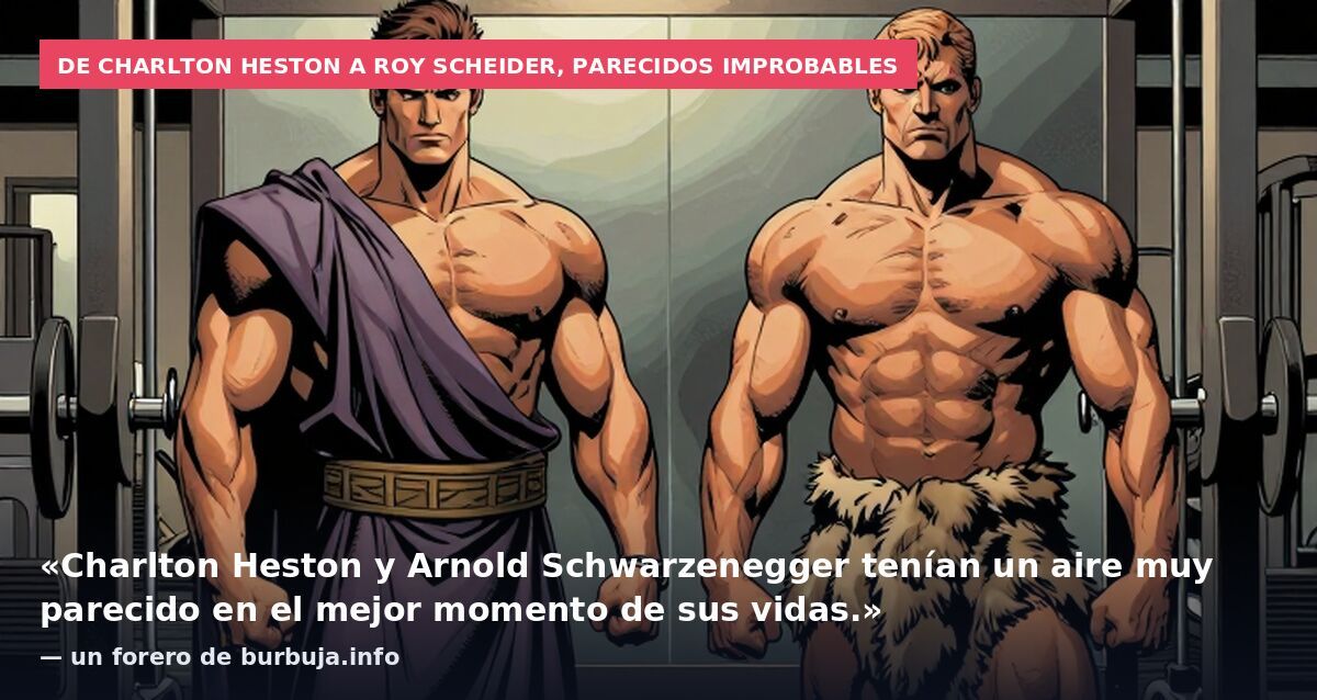 De Charlton Heston a Roy Scheider, parecidos improbables: «Charlton Heston y Arnold Schwarzenegger tenían un aire muy parecido en el mejor momento de sus vidas.» — un forero de burbuja.info