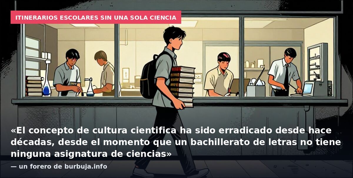 Itinerarios escolares sin una sola ciencia: «El concepto de cultura cientifica ha sido erradicado desde hace décadas, desde el momento que un bachillerato de letras no tiene ninguna asignatura de ciencias» — un forero de burbuja.info
