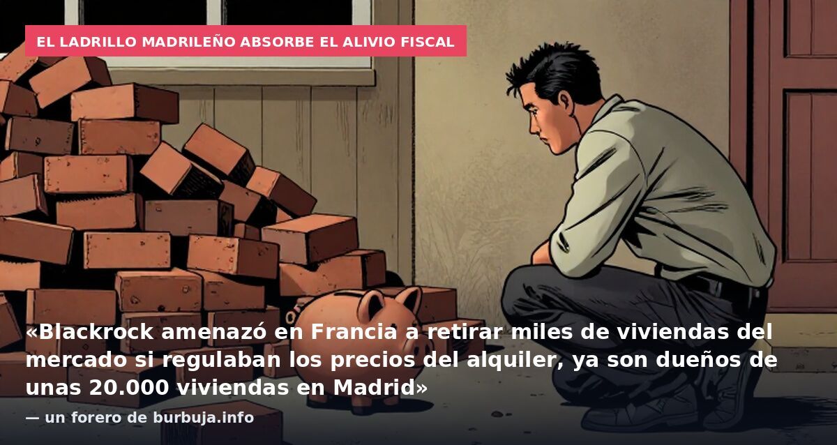 El ladrillo madrileño absorbe el alivio fiscal: «Blackrock amenazó en Francia a retirar miles de viviendas del mercado si regulaban los precios del alquiler, ya son dueños de unas 20.000 viviendas en Madrid» — un forero de burbuja.info