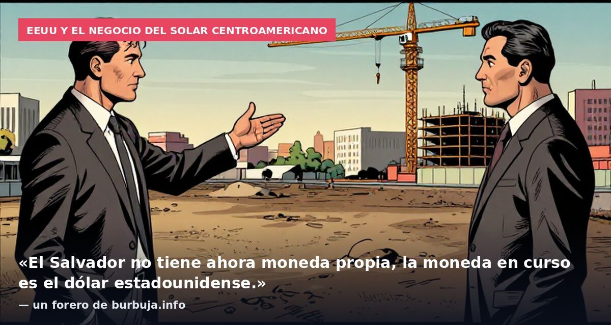 EEUU y el negocio del solar centroamericano: «El Salvador no tiene ahora moneda propia, la moneda en curso es el dólar estadounidense.» — un forero de burbuja.info