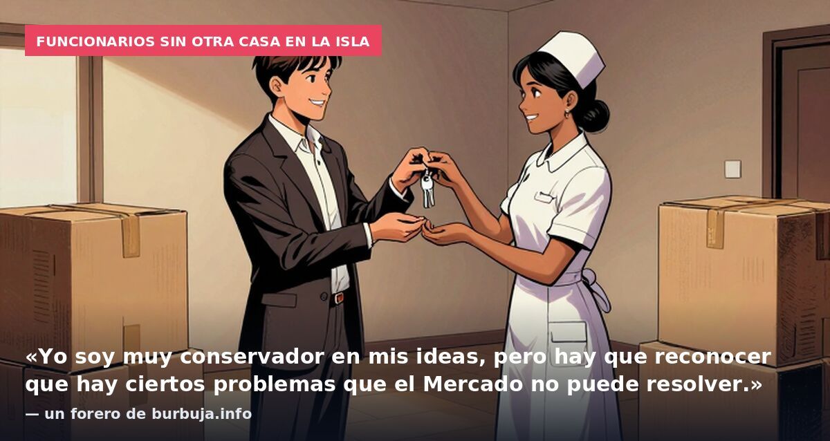 Funcionarios sin otra casa en la isla: «Yo soy muy conservador en mis ideas, pero hay que reconocer que hay ciertos problemas que el Mercado no puede resolver.» — un forero de burbuja.info