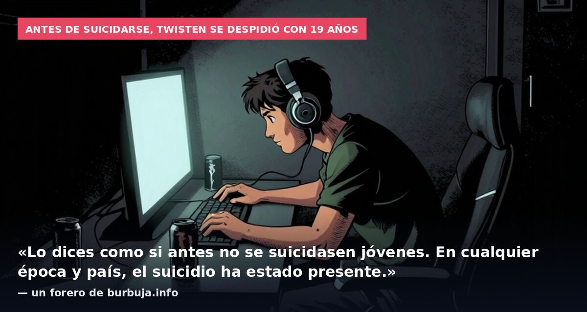 Antes de suicidarse, Twisten se despidió con 19 años: «Lo dices como si antes no se suicidasen jóvenes. En cualquier época y país, el suicidio ha estado presente.» — un forero de burbuja.info