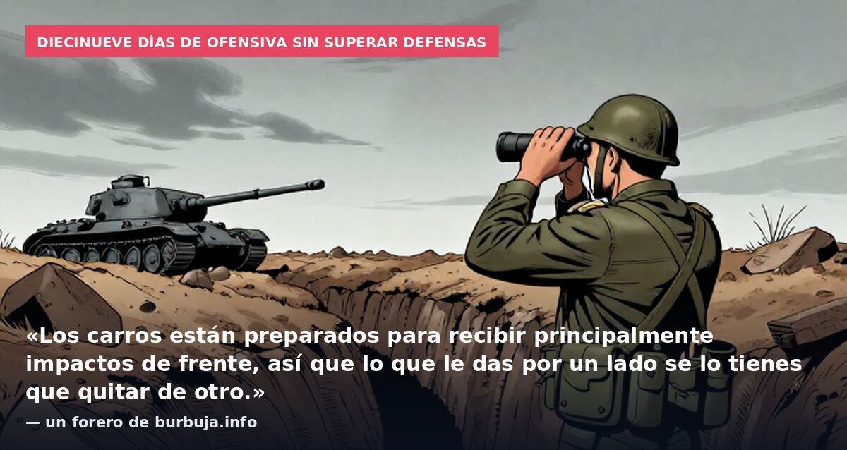 Diecinueve días de ofensiva sin superar defensas: «Los carros están preparados para recibir principalmente impactos de frente, así que lo que le das por un lado se lo tienes que quitar de otro.» — un forero de burbuja.info