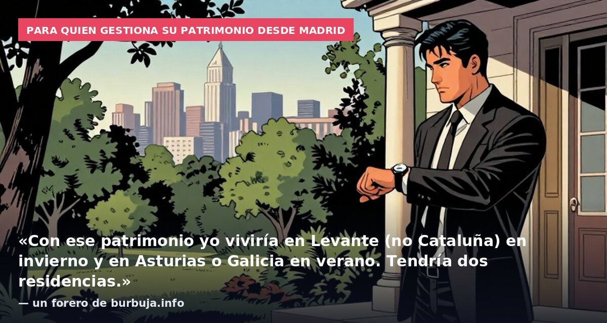 Para quien gestiona su patrimonio desde Madrid: «Con ese patrimonio yo viviría en Levante (no Cataluña) en invierno y en Asturias o Galicia en verano. Tendría dos residencias.» — un forero de burbuja.info