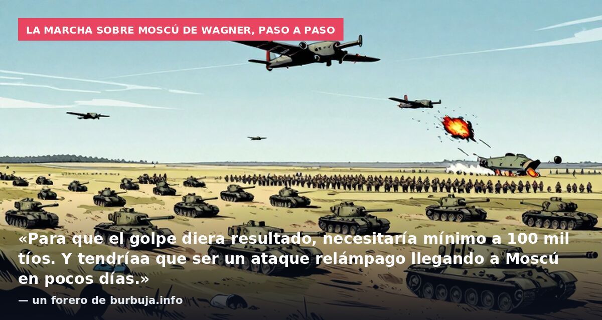 La marcha sobre Moscú de Wagner, paso a paso: «Para que el golpe diera resultado, necesitaría mínimo a 100 mil tíos. Y tendríaa que ser un ataque relámpago llegando a Moscú en pocos días.» — un forero de burbuja.info