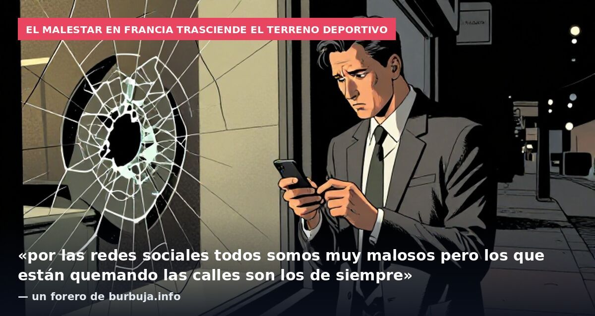 El malestar en Francia trasciende el terreno deportivo: «por las redes sociales todos somos muy malosos pero los que están quemando las calles son los de siempre» — un forero de burbuja.info