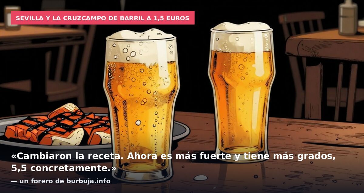 Sevilla y la Cruzcampo de barril a 1,5 euros: «Cambiaron la receta. Ahora es más fuerte y tiene más grados, 5,5 concretamente.» — un forero de burbuja.info