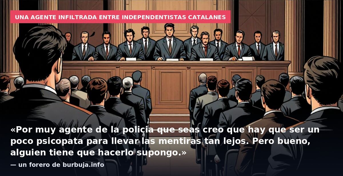 Una agente infiltrada entre independentistas catalanes: «Por muy agente de la policia que seas creo que hay que ser un poco psicopata para llevar las mentiras tan lejos. Pero bueno, alguien tiene que hacerlo supongo.» — un forero de burbuja.info