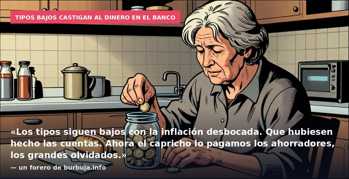 Tipos bajos castigan al dinero en el banco: «Los tipos siguen bajos con la inflación desbocada. Que hubiesen hecho las cuentas. Ahora el capricho lo pagamos los ahorradores, los grandes olvidados.» — un forero de burbuja.info