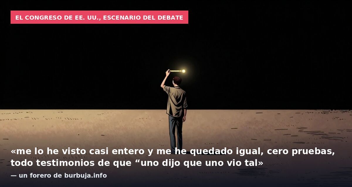El Congreso de EE. UU., escenario del debate: «me lo he visto casi entero y me he quedado igual, cero pruebas, todo testimonios de que “uno dijo que uno vio tal» — un forero de burbuja.info