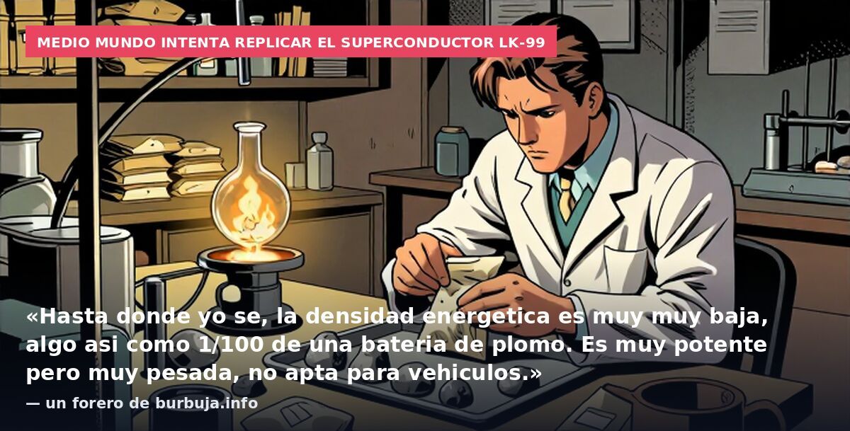 Medio mundo intenta replicar el superconductor LK-99: «Hasta donde yo se, la densidad energetica es muy muy baja, algo asi como 1/100 de una bateria de plomo. Es muy potente pero muy pesada, no apta para vehiculos.» — un forero de burbuja.info