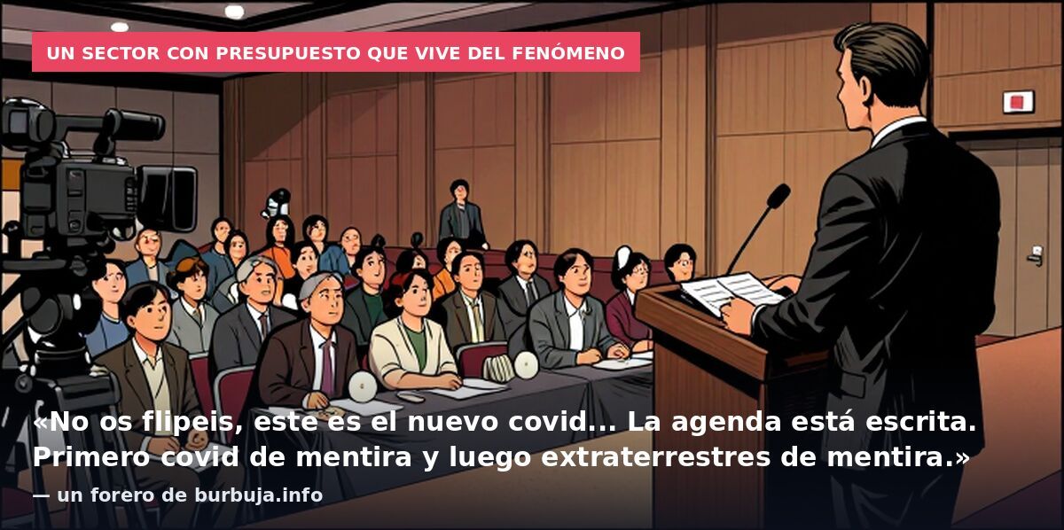 Un sector con presupuesto que vive del fenómeno: «No os flipeis, este es el nuevo covid... La agenda está escrita. Primero covid de mentira y luego extraterrestres de mentira.» — un forero de burbuja.info