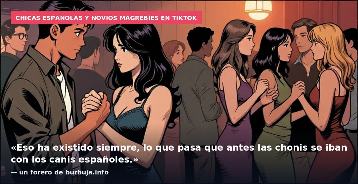 Chicas españolas y novios magrebíes en TikTok: «Eso ha existido siempre, lo que pasa que antes las chonis se iban con los canis españoles.» — un forero de burbuja.info