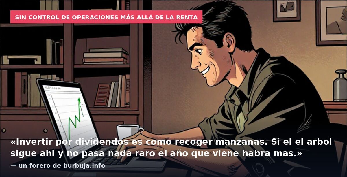 Sin control de operaciones más allá de la renta: «Invertir por dividendos es como recoger manzanas. Si el el arbol sigue ahi y no pasa nada raro el año que viene habra mas.» — un forero de burbuja.info
