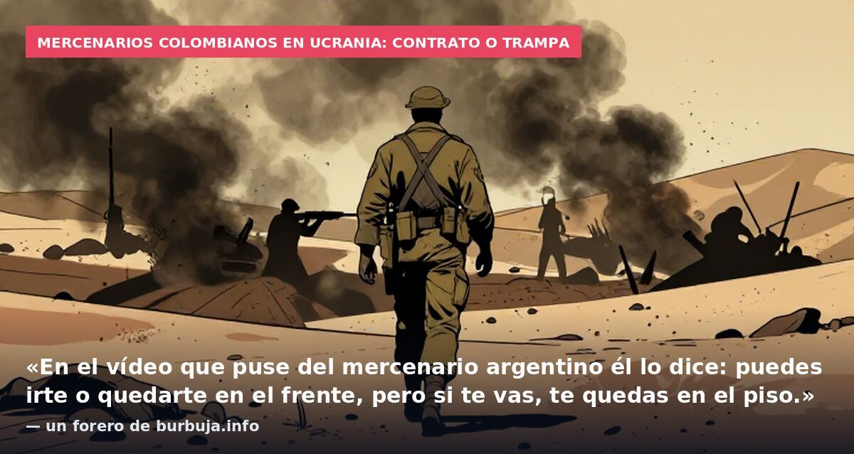 Mercenarios colombianos en Ucrania: contrato o trampa: «En el vídeo que puse del mercenario argentino él lo dice: puedes irte o quedarte en el frente, pero si te vas, te quedas en el piso.» — un forero de burbuja.info