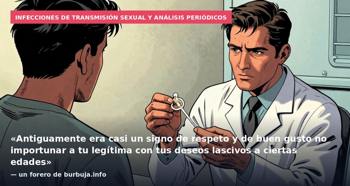Infecciones de transmisión sexual y análisis periódicos: «Antiguamente era casi un signo de respeto y de buen gusto no importunar a tu legítima con tus deseos lascivos a ciertas edades» — un forero de burbuja.info