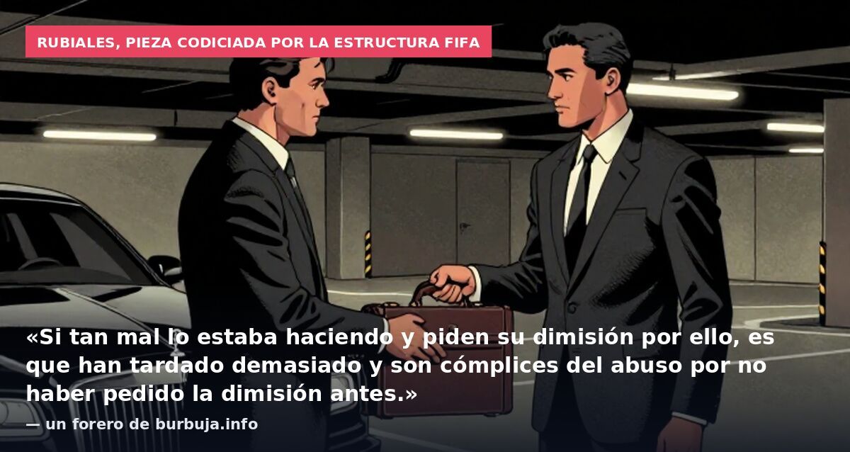 Rubiales, pieza codiciada por la estructura FIFA: «Si tan mal lo estaba haciendo y piden su dimisión por ello, es que han tardado demasiado y son cómplices del abuso por no haber pedido la dimisión antes.» — un forero de burbuja.info