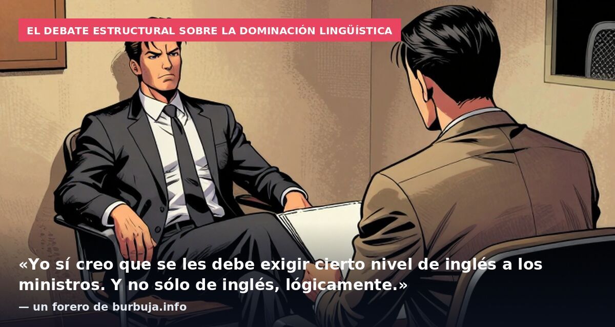 El debate estructural sobre la dominación lingüística: «Yo sí creo que se les debe exigir cierto nivel de inglés a los ministros. Y no sólo de inglés, lógicamente.» — un forero de burbuja.info