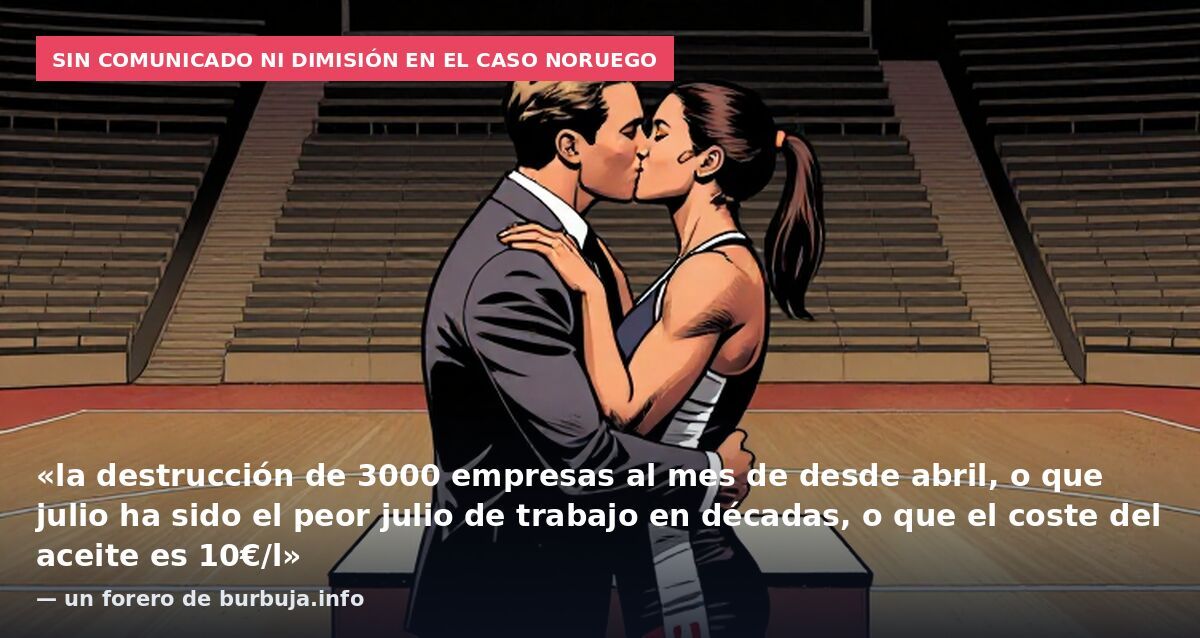 Sin comunicado ni dimisión en el caso noruego: «la destrucción de 3000 empresas al mes de desde abril, o que julio ha sido el peor julio de trabajo en décadas, o que el coste del aceite es 10€/l» — un forero de burbuja.info
