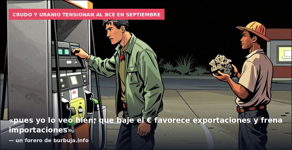 Crudo y uranio tensionan al BCE en septiembre: «pues yo lo veo bien; que baje el € favorece exportaciones y frena importaciones» — un forero de burbuja.info