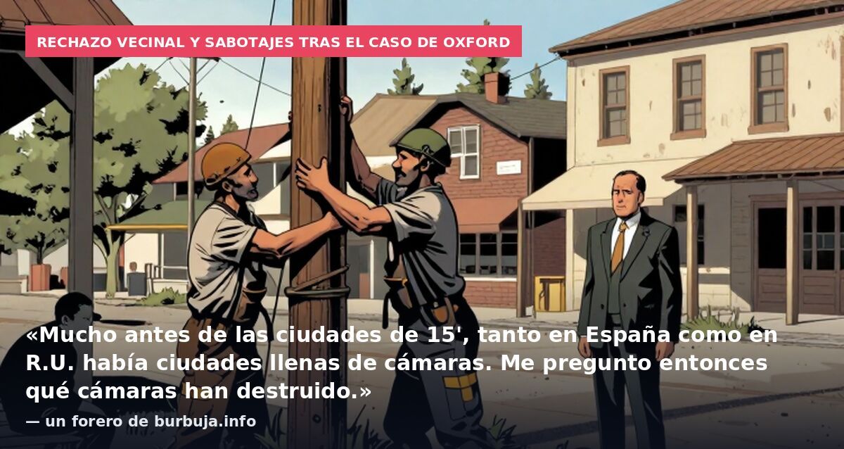 Rechazo vecinal y sabotajes tras el caso de Oxford: «Mucho antes de las ciudades de 15', tanto en España como en R.U. había ciudades llenas de cámaras. Me pregunto entonces qué cámaras han destruido.» — un forero de burbuja.info