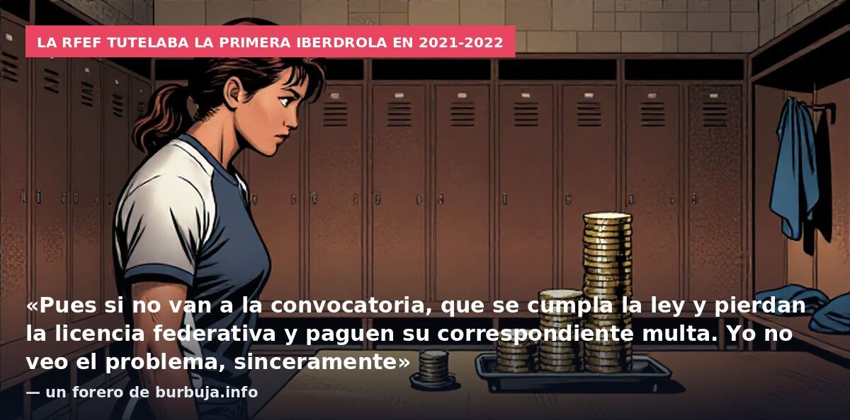 La RFEF tutelaba la Primera Iberdrola en 2021-2022: «Pues si no van a la convocatoria, que se cumpla la ley y pierdan la licencia federativa y paguen su correspondiente multa. Yo no veo el problema, sinceramente» — un forero de burbuja.info