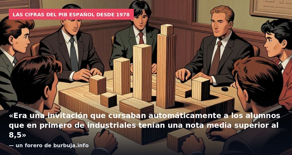 Las cifras del PIB español desde 1978: «Era una invitación que cursaban automáticamente a los alumnos que en primero de industriales tenían una nota media superior al 8,5» — un forero de burbuja.info