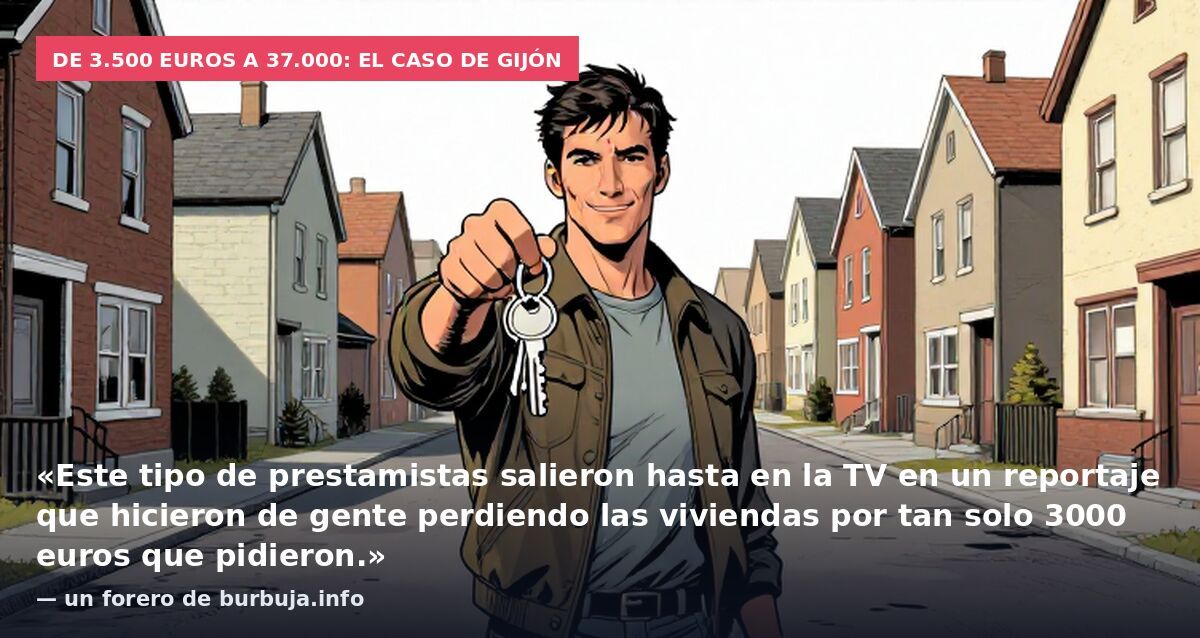 De 3.500 euros a 37.000: el caso de Gijón: «Este tipo de prestamistas salieron hasta en la TV en un reportaje que hicieron de gente perdiendo las viviendas por tan solo 3000 euros que pidieron.» — un forero de burbuja.info