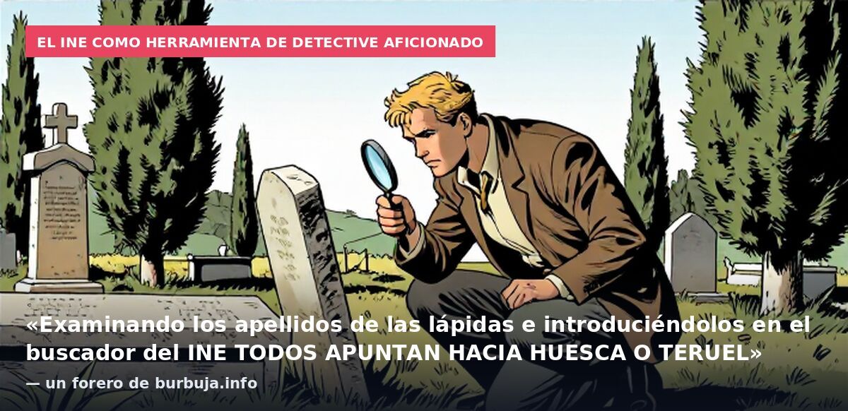 El INE como herramienta de detective aficionado: «Examinando los apellidos de las lápidas e introduciéndolos en el buscador del INE TODOS APUNTAN HACIA HUESCA O TERUEL» — un forero de burbuja.info