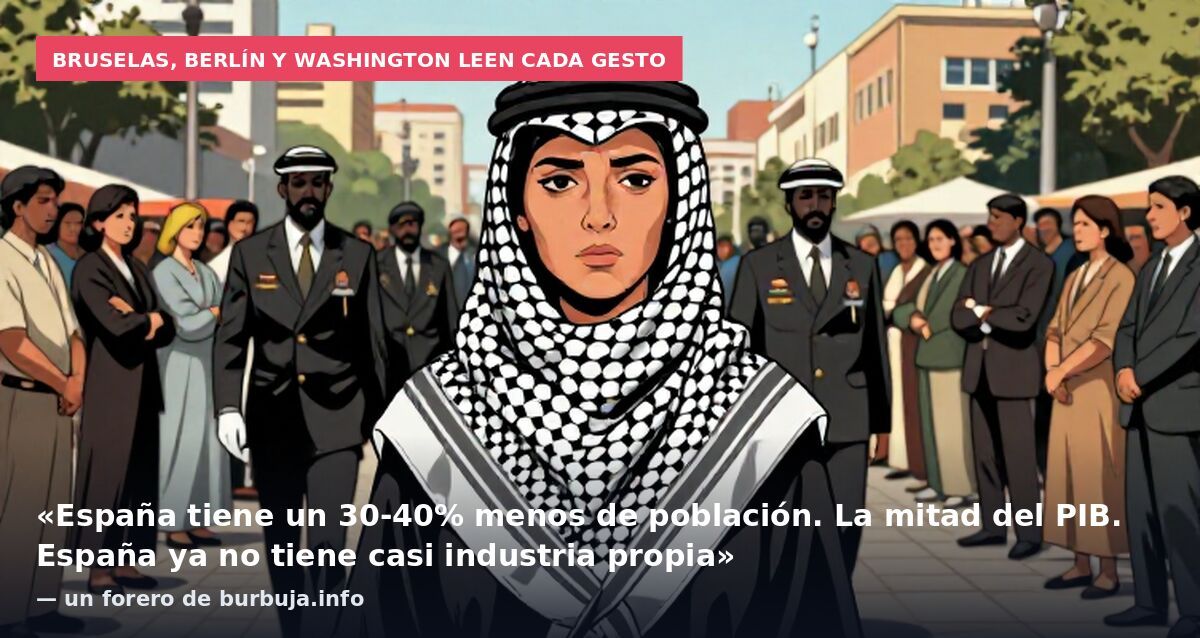 Bruselas, Berlín y Washington leen cada gesto: «España tiene un 30-40% menos de población. La mitad del PIB. España ya no tiene casi industria propia» — un forero de burbuja.info