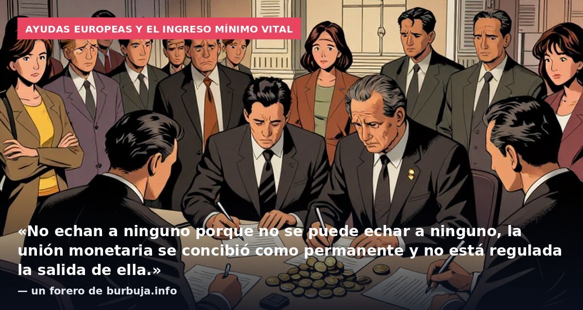 Ayudas europeas y el Ingreso Mínimo Vital: «No echan a ninguno porque no se puede echar a ninguno, la unión monetaria se concibió como permanente y no está regulada la salida de ella.» — un forero de burbuja.info