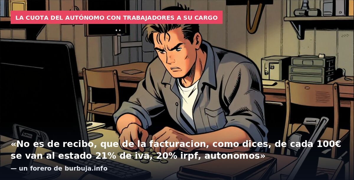 La cuota del autónomo con trabajadores a su cargo: «No es de recibo, que de la facturacion, como dices, de cada 100€ se van al estado 21% de iva, 20% irpf, autonomos» — un forero de burbuja.info