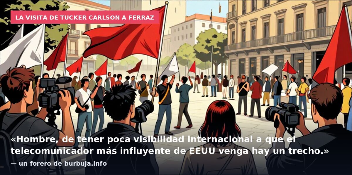 La visita de Tucker Carlson a Ferraz: «Hombre, de tener poca visibilidad internacional a que el telecomunicador más influyente de EEUU venga hay un trecho.» — un forero de burbuja.info