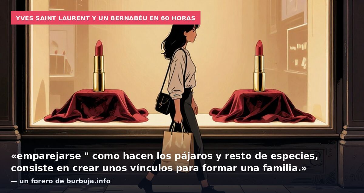 Yves Saint Laurent y un Bernabéu en 60 horas: «emparejarse " como hacen los pájaros y resto de especies, consiste en crear unos vínculos para formar una familia.» — un forero de burbuja.info