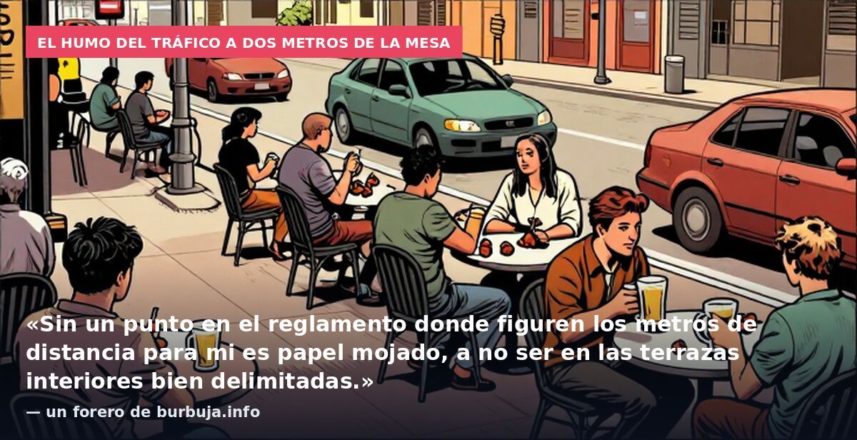 El humo del tráfico a dos metros de la mesa: «Sin un punto en el reglamento donde figuren los metros de distancia para mi es papel mojado, a no ser en las terrazas interiores bien delimitadas.» — un forero de burbuja.info