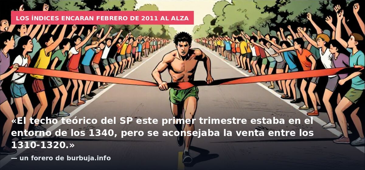 Los índices encaran febrero de 2011 al alza: «El techo teórico del SP este primer trimestre estaba en el entorno de los 1340, pero se aconsejaba la venta entre los 1310-1320.» — un forero de burbuja.info
