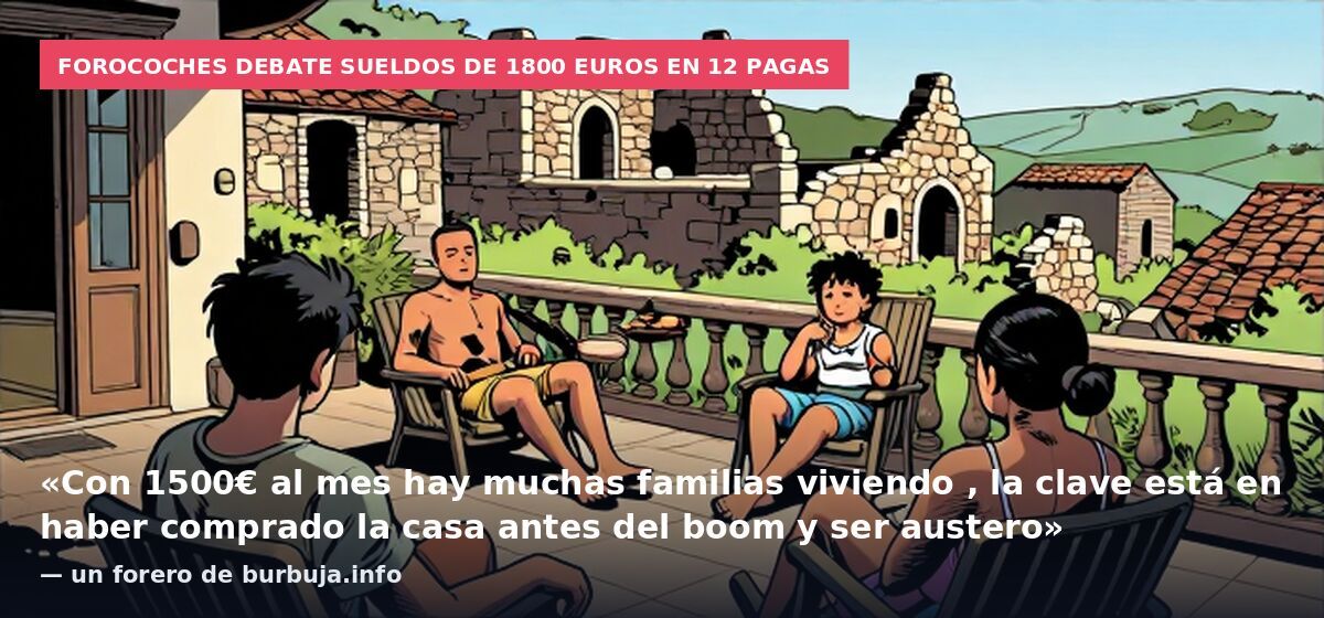 Forocoches debate sueldos de 1800 euros en 12 pagas: «Con 1500€ al mes hay muchas familias viviendo , la clave está en haber comprado la casa antes del boom y ser austero» — un forero de burbuja.info