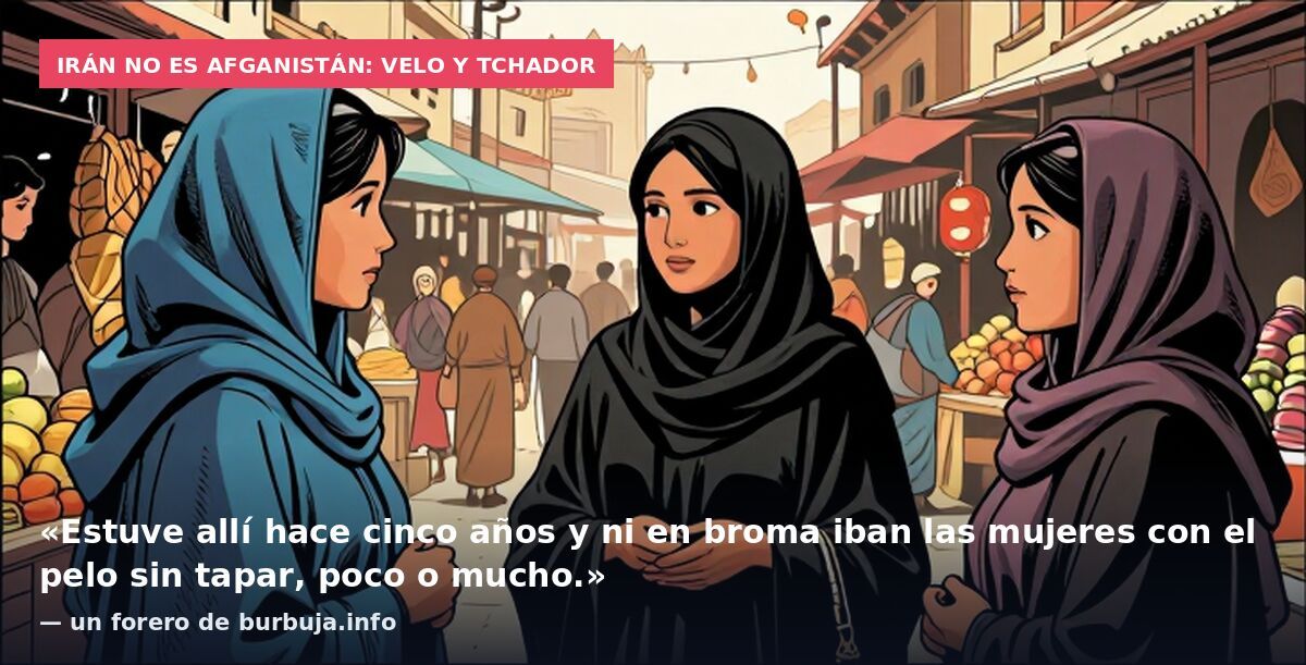 Irán no es Afganistán: velo y tchador: «Estuve allí hace cinco años y ni en broma iban las mujeres con el pelo sin tapar, poco o mucho.» — un forero de burbuja.info